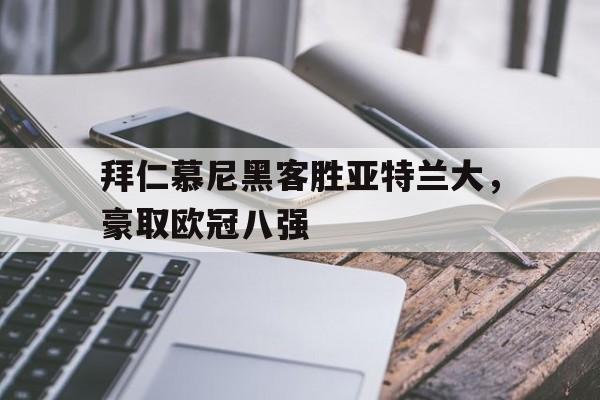 C7娱乐官网-包含拜仁慕尼黑客胜亚特兰大，豪取欧冠八强的词条
