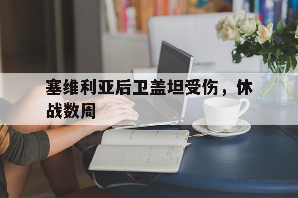 包含塞维利亚后卫盖坦受伤,休战数周的词条 包含塞维利亚后卫盖坦受伤,休战数周的词条