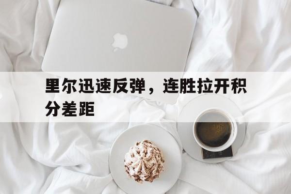 里尔迅速反弹，连胜拉开积分差距的简单介绍