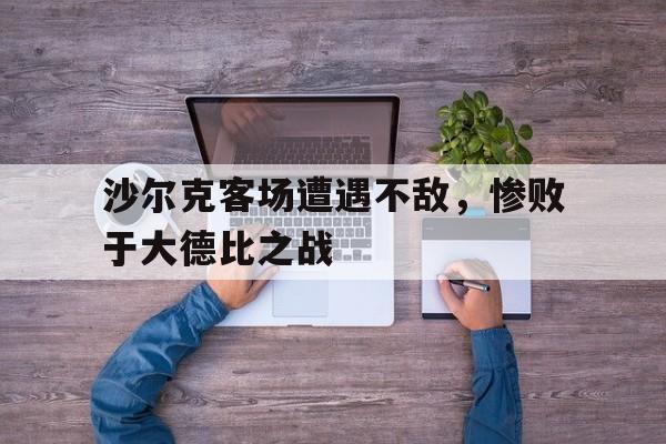 沙尔克客场遭遇不敌,惨败于大德比之战的简单介绍 沙尔克客场遭遇不敌,惨败于大德比之战的简单介绍
