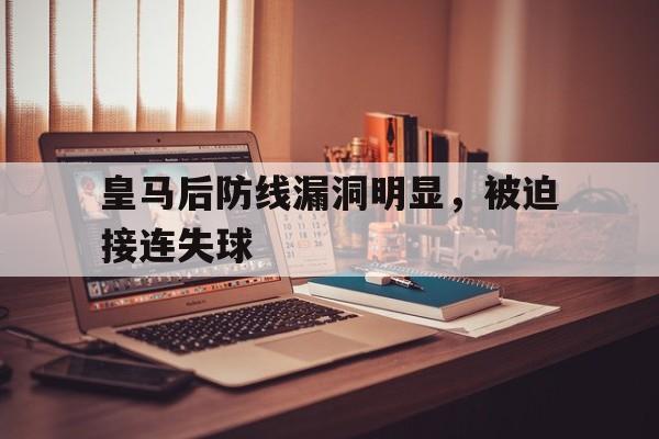 C7娱乐app下载-皇马后防线漏洞明显，被迫接连失球的简单介绍